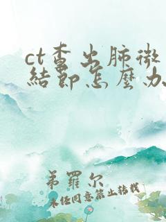 ct查出肺微小结节怎么办