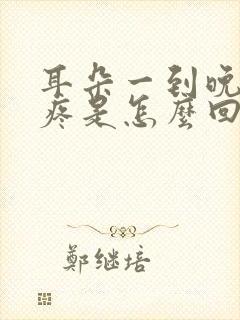 耳朵一到晚上就疼是怎么回事