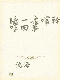 睡一夜嘴干嘴苦咋回事