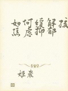 如何缓解孩子的焦虑抑郁