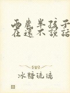 两岁半孩子到现在还不说话是怎么回事