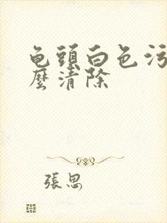 龟头白色污垢怎么清除