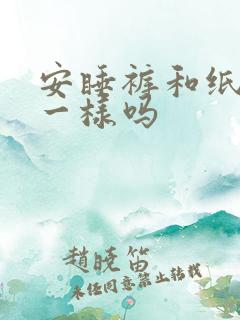 安睡裤和纸尿裤一样吗