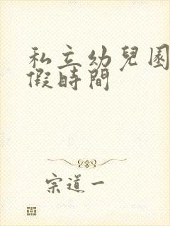 私立幼儿园放暑假时间