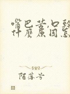 嘴巴苦,口干是什么原因怎么办