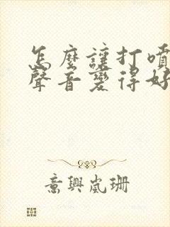 怎么让打喷嚏的声音变得好听