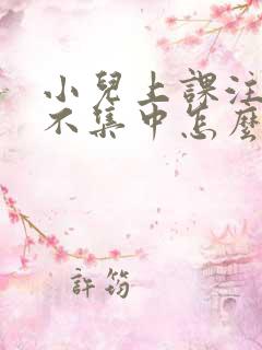 小儿上课注意力不集中怎么解决