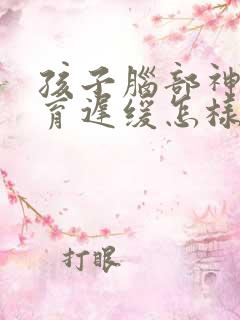 孩子脑部神经发育迟缓怎样治疗