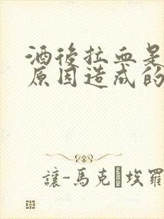 酒后拉血是什么原因造成的