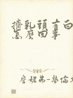 挤乳头有白色水怎么回事