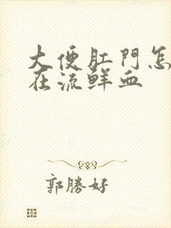 大便肛门怎么还在流鲜血