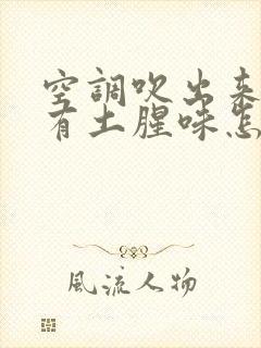 空调吹出来的风有土腥味怎么回事