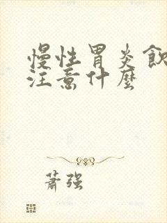 慢性胃炎饮食应注意什么