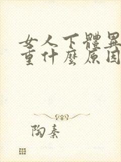 女人下体异味很重什么原因