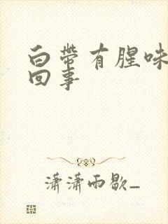 白带有腥味怎么回事