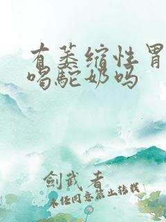 有萎缩性胃炎能喝驼奶吗