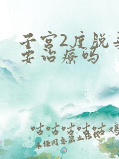 子宫2度脱垂需要治疗吗