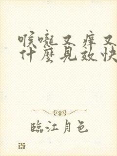 喉咙又痒又咳吃什么见效快