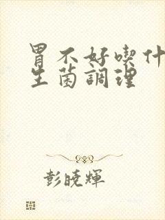 胃不好吃什么益生菌调理