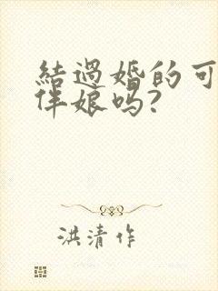 结过婚的可以当伴娘吗?