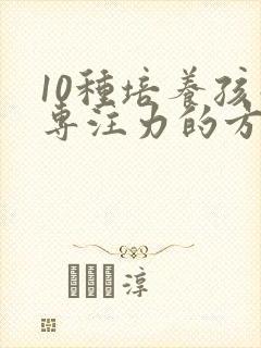 10种培养孩子专注力的方法