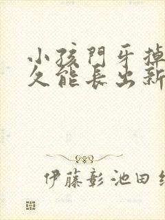 小孩门牙掉了多久能长出新牙