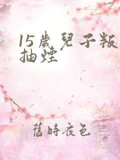 15岁儿子叛逆抽烟