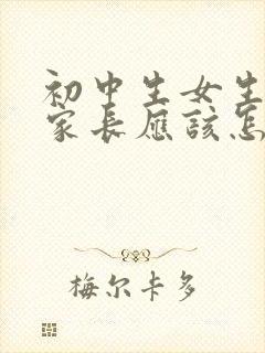 初中生女生早恋家长应该怎么沟通引导