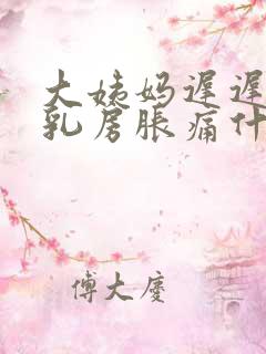 大姨妈迟迟不来乳房胀痛什么原因