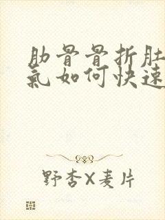 肋骨骨折肚子胀气如何快速消除