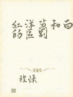 红洋葱和白洋葱的区别