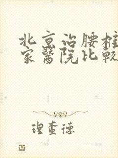 北京治腰椎到哪家医院比较好