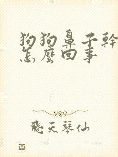 狗狗鼻子干干的怎么回事