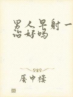 男人早射一般能治好吗