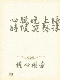 心脏晚上睡觉的时候突然很心慌,特别难受