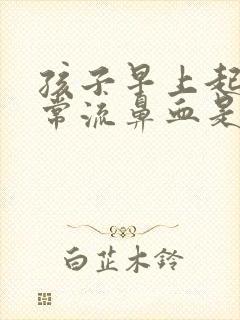 孩子早上起来经常流鼻血是怎么回事