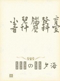 小儿脑发育迟缓看什么科室