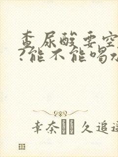 查尿酸要空腹吗?能不能喝水