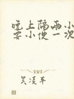 晚上隔两小时就要小便一次正常吗