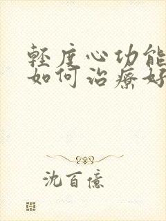 轻度心功能衰竭如何治疗好