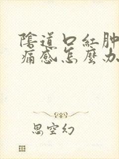 阴道口红肿有刺痛感怎么办