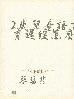 2岁儿童语言发育迟缓怎么治疗