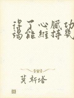 得了心脏功能衰竭能维持几年