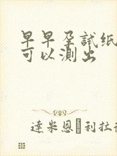 早早孕试纸几天可以测出