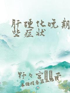 肝硬化晚期有哪些症状