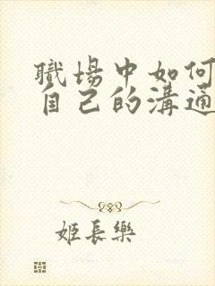 职场中如何提升自己的沟通能力