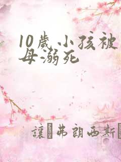 10岁小孩被父母溺死