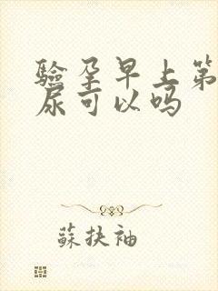 验孕早上第二泡尿可以吗