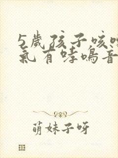 5岁孩子咳嗽喘气有哮鸣音这是什么情况