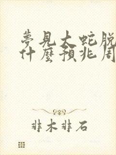 梦见大蛇脱皮是什么预兆周公解梦